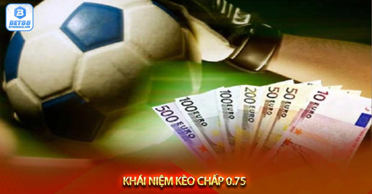 Khái niệm Kèo chấp 0.75