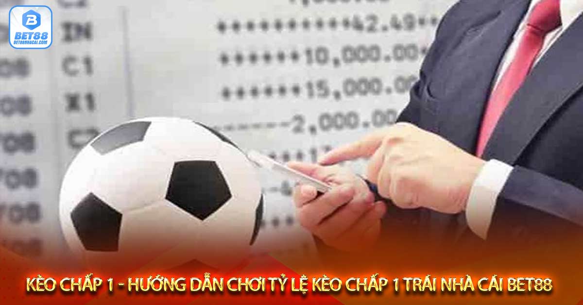 Kinh nghiệm soi kèo và chọn kèo cược chấp 1 trái